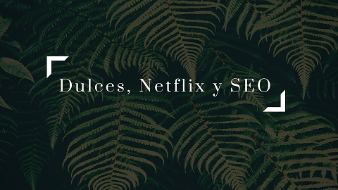 Dulces, netflix y SEO